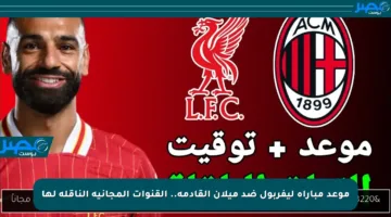 موعد مباراة ليفربول ضد ميلان القادمة.. القنوات المجانية الناقلة لها